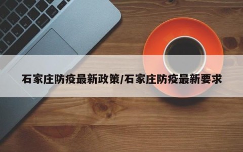 石家庄防疫最新政策/石家庄防疫最新要求