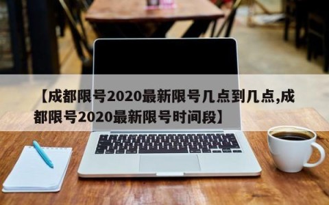 【成都限号2020最新限号几点到几点,成都限号2020最新限号时间段】
