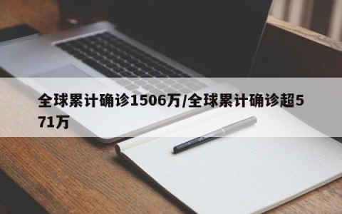 全球累计确诊1506万/全球累计确诊超571万