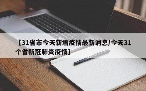 【31省市今天新增疫情最新消息/今天31个省新冠肺炎疫情】