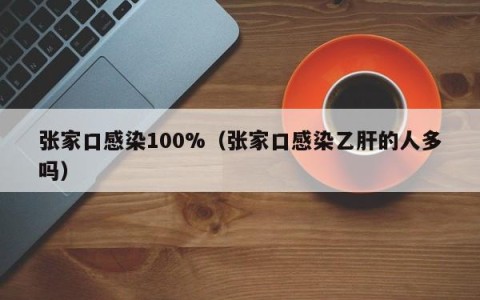 张家口感染100%（张家口感染乙肝的人多吗）