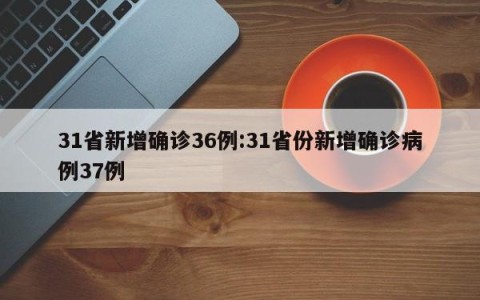 31省新增确诊36例:31省份新增确诊病例37例