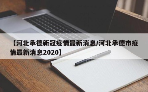 【河北承德新冠疫情最新消息/河北承德市疫情最新消息2020】