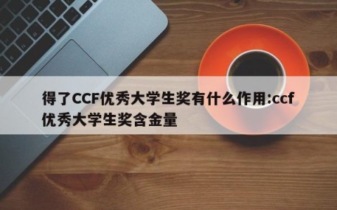 得了CCF优秀大学生奖有什么作用:ccf优秀大学生奖含金量