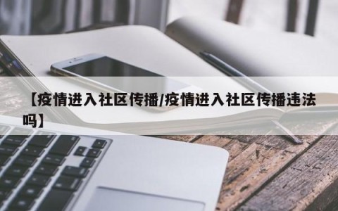 【疫情进入社区传播/疫情进入社区传播违法吗】