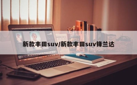 新款丰田suv/新款丰田suv锋兰达