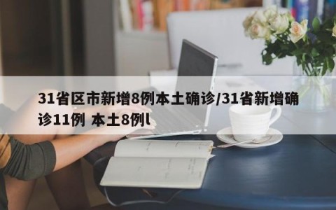 31省区市新增8例本土确诊/31省新增确诊11例 本土8例l