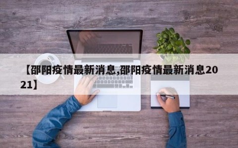 【邵阳疫情最新消息,邵阳疫情最新消息2021】