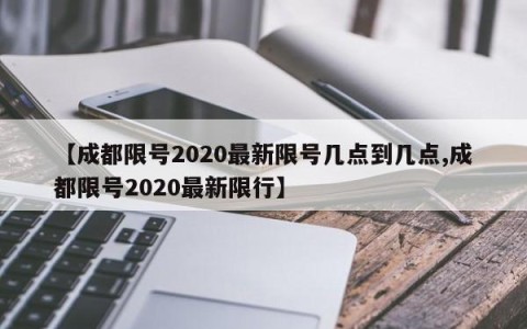 【成都限号2020最新限号几点到几点,成都限号2020最新限行】