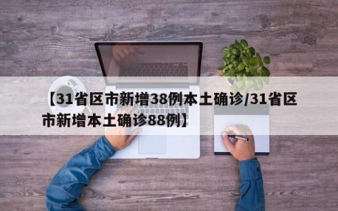 【31省区市新增38例本土确诊/31省区市新增本土确诊88例】
