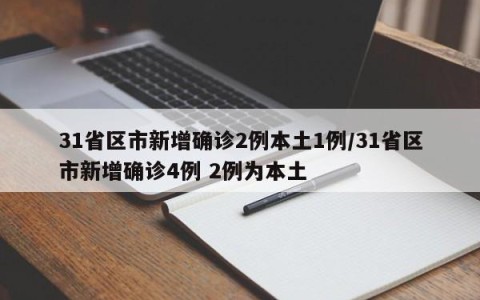 31省区市新增确诊2例本土1例/31省区市新增确诊4例 2例为本土
