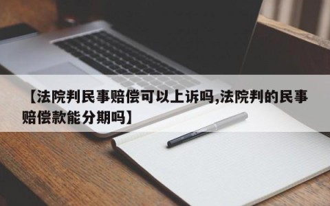 【法院判民事赔偿可以上诉吗,法院判的民事赔偿款能分期吗】