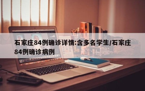 石家庄84例确诊详情:含多名学生/石家庄84例确诊病例