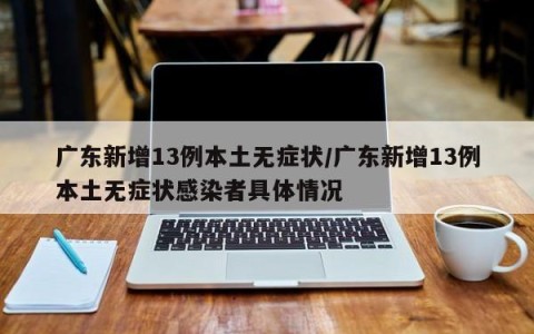 广东新增13例本土无症状/广东新增13例本土无症状感染者具体情况