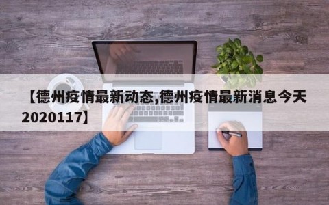 【德州疫情最新动态,德州疫情最新消息今天2020117】