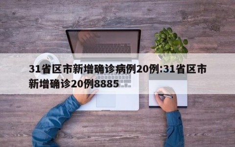 31省区市新增确诊病例20例:31省区市新增确诊20例8885