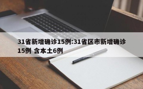 31省新增确诊15例:31省区市新增确诊15例 含本土6例