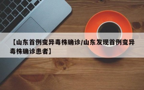 【山东首例变异毒株确诊/山东发现首例变异毒株确诊患者】