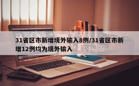 31省区市新增境外输入8例/31省区市新增12例均为境外输入