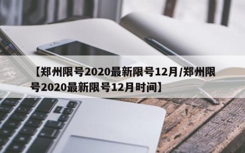 【郑州限号2020最新限号12月/郑州限号2020最新限号12月时间】
