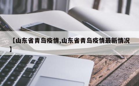 【山东省青岛疫情,山东省青岛疫情最新情况】
