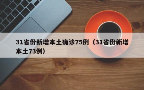 31省份新增本土确诊75例（31省份新增本土73例）