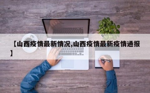 【山西疫情最新情况,山西疫情最新疫情通报】