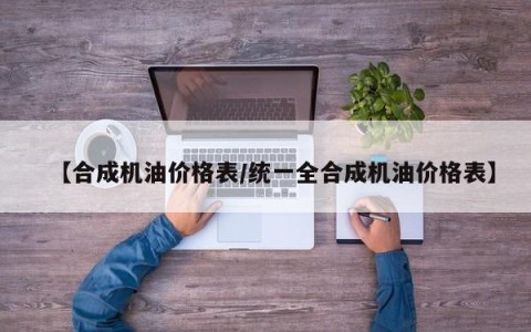 【合成机油价格表/统一全合成机油价格表】