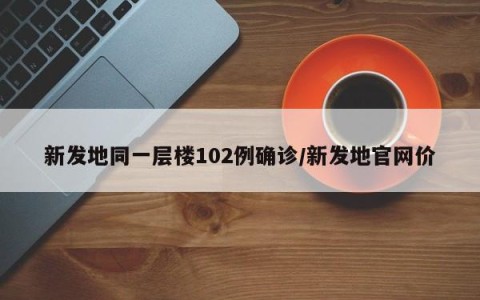 新发地同一层楼102例确诊/新发地官网价