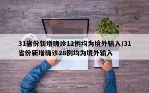 31省份新增确诊12例均为境外输入/31省份新增确诊28例均为境外输入