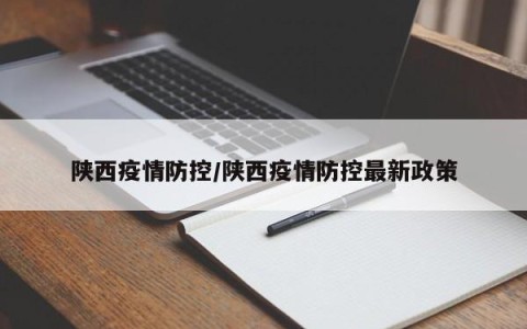 陕西疫情防控/陕西疫情防控最新政策