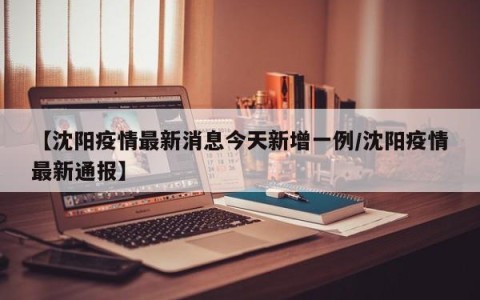 【沈阳疫情最新消息今天新增一例/沈阳疫情最新通报】