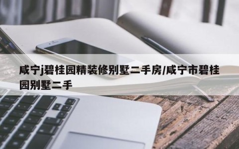 咸宁j碧桂园精装修别墅二手房/咸宁市碧桂园别墅二手