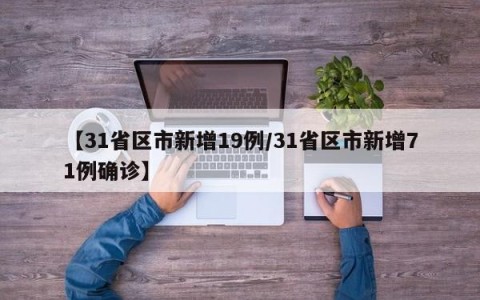 【31省区市新增19例/31省区市新增71例确诊】
