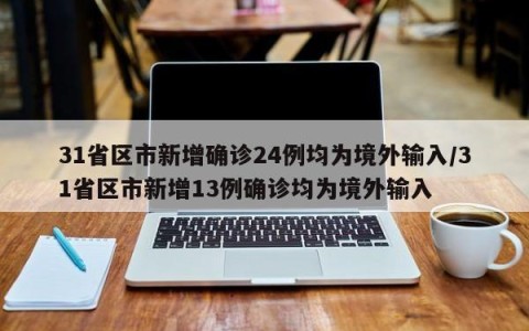 31省区市新增确诊24例均为境外输入/31省区市新增13例确诊均为境外输入