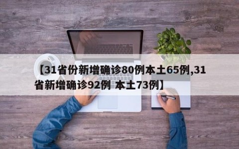 【31省份新增确诊80例本土65例,31省新增确诊92例 本土73例】