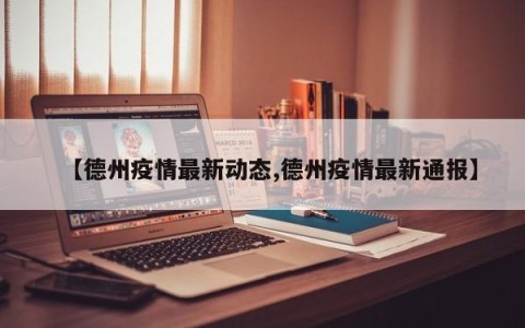 【德州疫情最新动态,德州疫情最新通报】