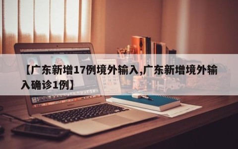 【广东新增17例境外输入,广东新增境外输入确诊1例】