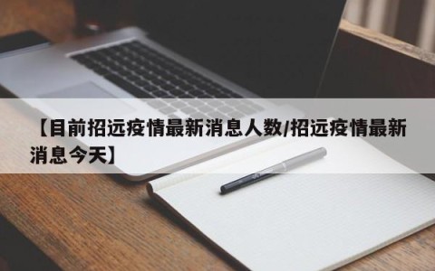 【目前招远疫情最新消息人数/招远疫情最新消息今天】