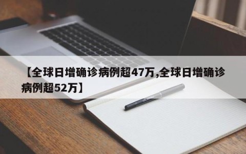 【全球日增确诊病例超47万,全球日增确诊病例超52万】