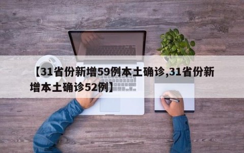 【31省份新增59例本土确诊,31省份新增本土确诊52例】