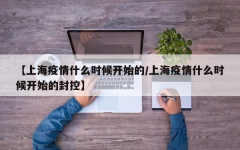 【上海疫情什么时候开始的/上海疫情什么时候开始的封控】
