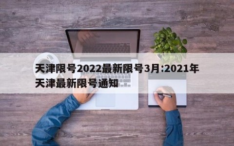 天津限号2022最新限号3月:2021年天津最新限号通知