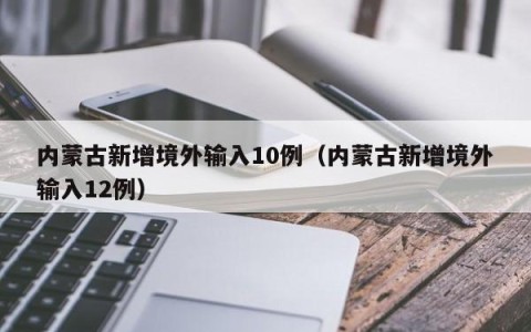 内蒙古新增境外输入10例（内蒙古新增境外输入12例）