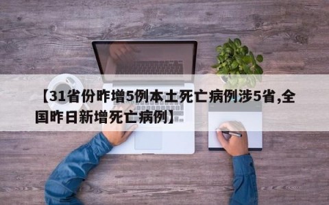 【31省份昨增5例本土死亡病例涉5省,全国昨日新增死亡病例】