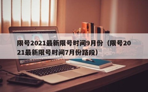 限号2021最新限号时间9月份（限号2021最新限号时间7月份路段）