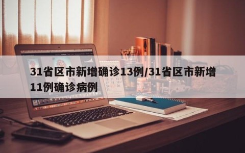 31省区市新增确诊13例/31省区市新增11例确诊病例