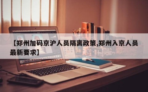 【郑州加码京沪人员隔离政策,郑州入京人员最新要求】