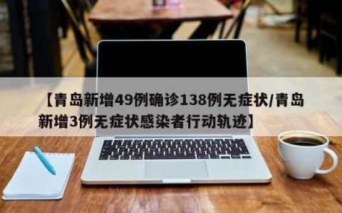 【青岛新增49例确诊138例无症状/青岛新增3例无症状感染者行动轨迹】