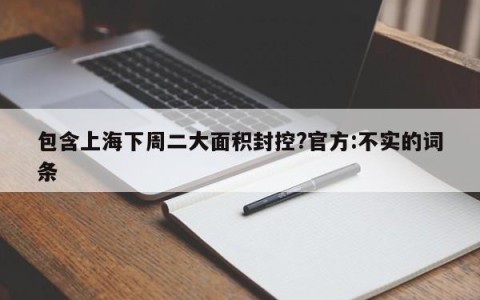 包含上海下周二大面积封控?官方:不实的词条